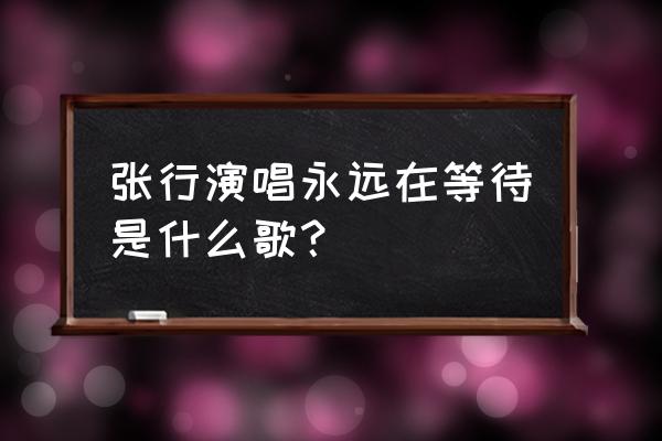 我的心在等待永远在等待 张行演唱永远在等待是什么歌？