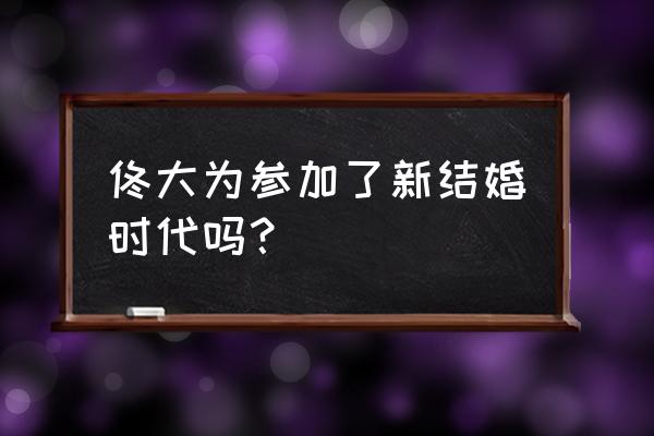 新时代结婚 佟大为参加了新结婚时代吗？