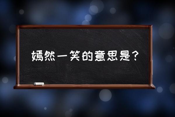 嫣然一笑解释词语 嫣然一笑的意思是？