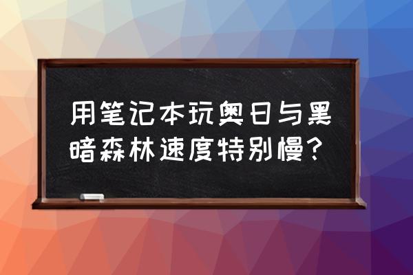 奥日与黑暗森林配置 用笔记本玩奥日与黑暗森林速度特别慢？