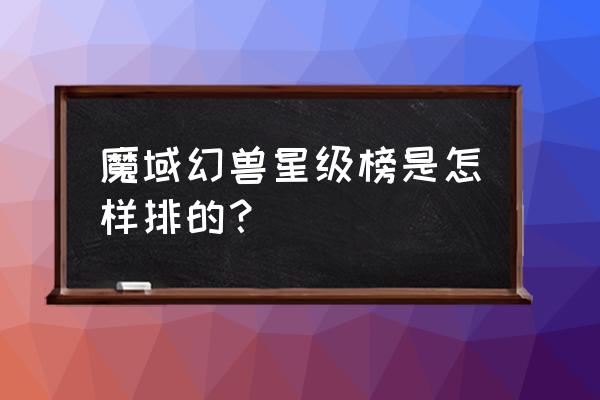 魔域幻兽排行榜 魔域幻兽星级榜是怎样排的？