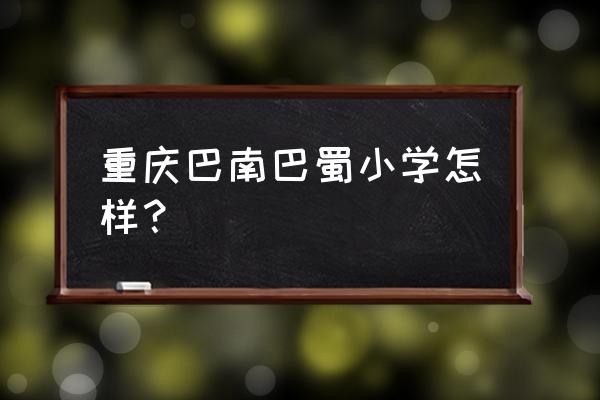 重庆巴南巴蜀小学 重庆巴南巴蜀小学怎样？