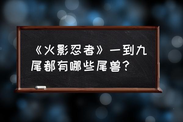 火影尾兽小时候 《火影忍者》一到九尾都有哪些尾兽？