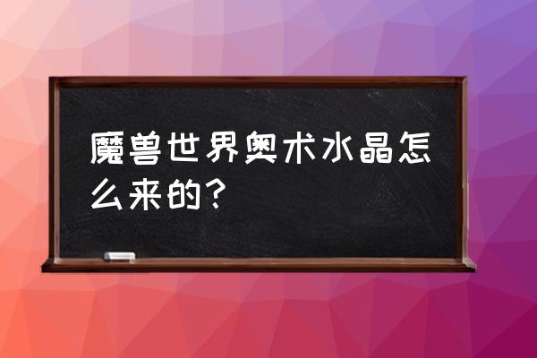 魔兽奥术水晶 魔兽世界奥术水晶怎么来的？