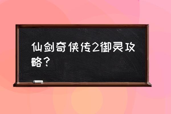 仙剑奇侠传2攻略 仙剑奇侠传2御灵攻略？