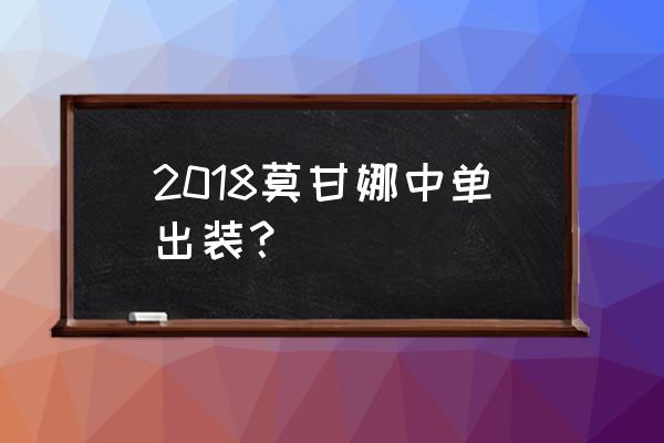 新赛季莫甘娜出装 2018莫甘娜中单出装？