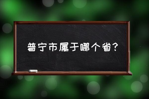 普宁市属于哪个省份 普宁市属于哪个省？