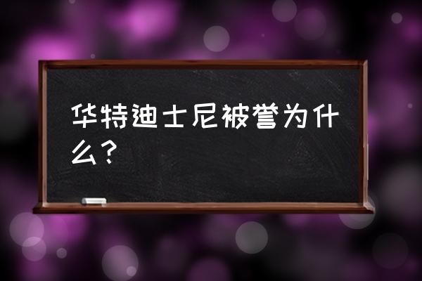 华特迪士尼乐园 华特迪士尼被誉为什么？