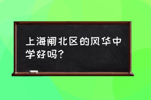 上海市风华中学地址 上海闸北区的风华中学好吗？