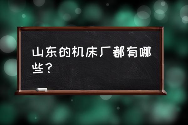 淄博数控机床厂 山东的机床厂都有哪些？