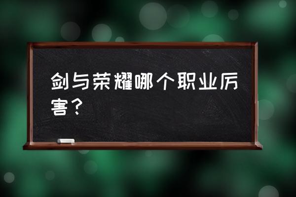 剑与荣耀哪个职业比较好 剑与荣耀哪个职业厉害？