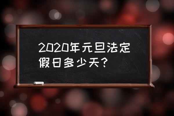 2020元旦假期几天 2020年元旦法定假日多少天？