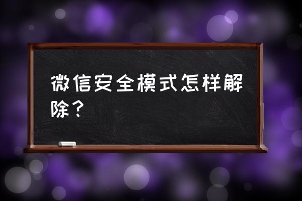 微信怎么解除安全模式 微信安全模式怎样解除？