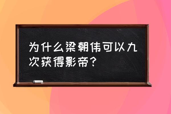 梁朝伟影帝 为什么梁朝伟可以九次获得影帝？