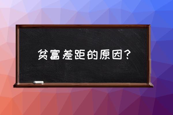 我国贫富差距为什么这么大 贫富差距的原因？