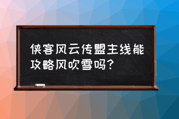 《侠客风云传》风吹雪攻略 侠客风云传盟主线能攻略风吹雪吗？