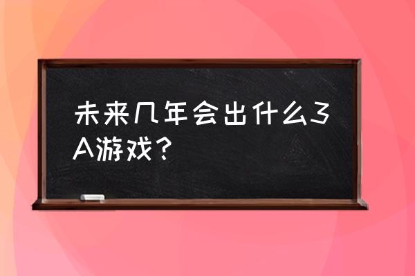 2022年3a大作 未来几年会出什么3A游戏？