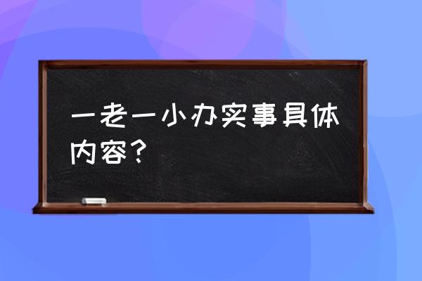 一老一小办实事 一老一小办实事具体内容？