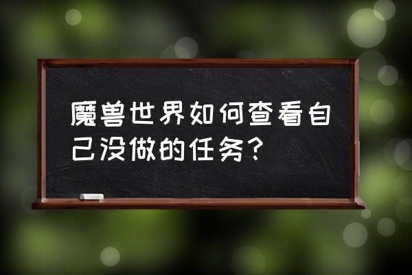 魔兽任务查询 魔兽世界如何查看自己没做的任务？