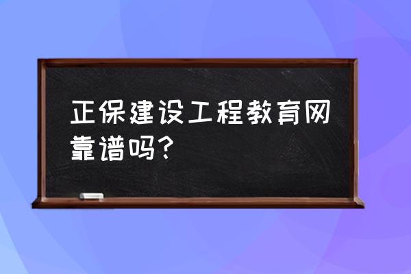 正保远程教育地址 正保建设工程教育网靠谱吗？