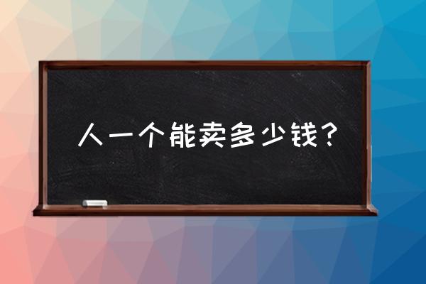 正常人一个肾能卖多少钱 人一个能卖多少钱？