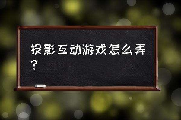 儿童投影游戏 投影互动游戏怎么弄？