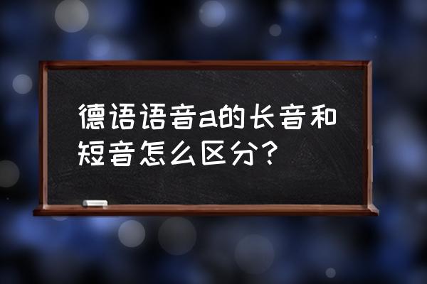 德语o的发音规则 德语语音a的长音和短音怎么区分？