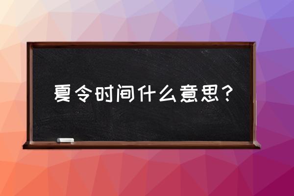 什么叫是否夏令时 夏令时间什么意思？