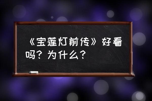 《宝莲灯前传》谁敢动我 《宝莲灯前传》好看吗？为什么？