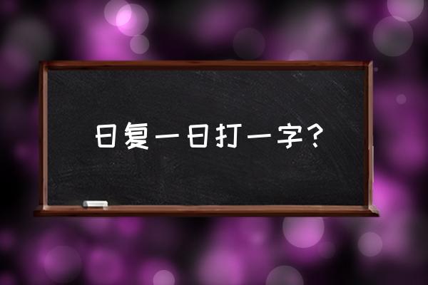 日复一日打一字 日复一日打一字？