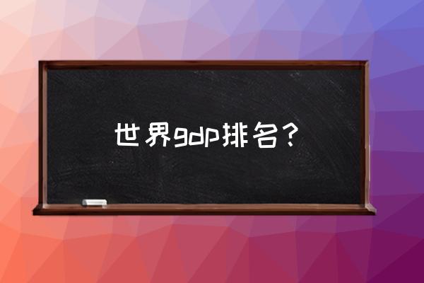 gdp排名全球 世界gdp排名？