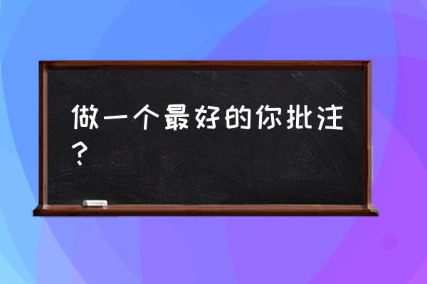 做一个最好的你主要内容 做一个最好的你批注？