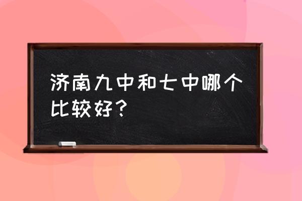 济南九中和十一中哪个好 济南九中和七中哪个比较好？