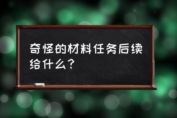 其它的材料任务后续 奇怪的材料任务后续给什么？