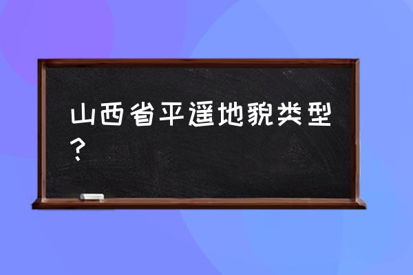 山西平遥位置 山西省平遥地貌类型？