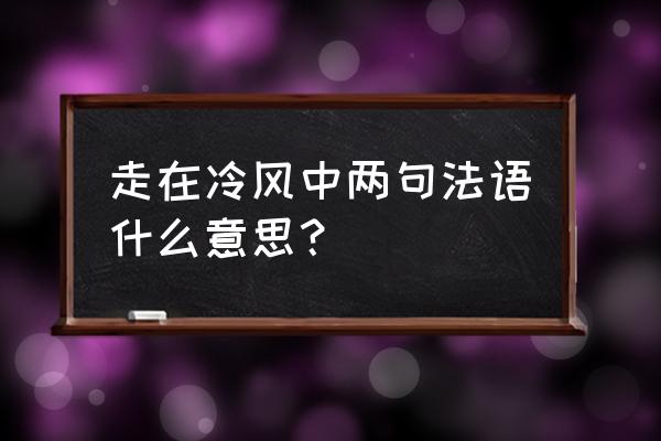 走在冷风中表达什么意思 走在冷风中两句法语什么意思？