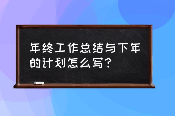 年终总结及明年计划 年终工作总结与下年的计划怎么写？