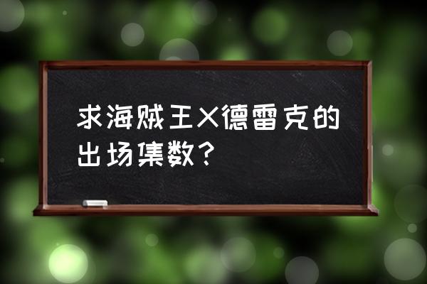 海贼王x德雷克 求海贼王X德雷克的出场集数？