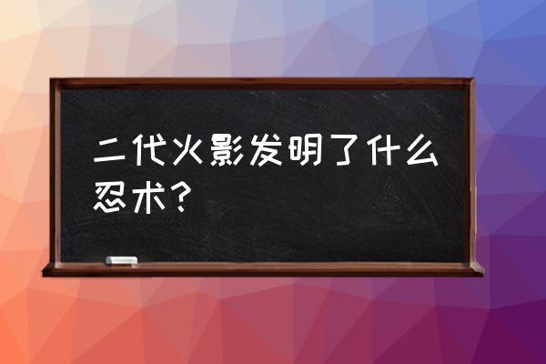 灵化之术谁发明的 二代火影发明了什么忍术？