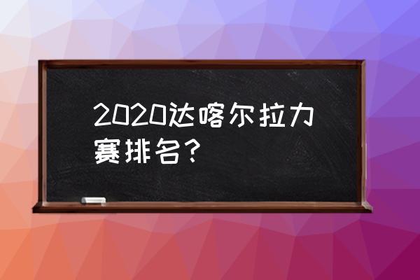 2020达喀尔拉力赛 2020达喀尔拉力赛排名？