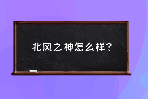 北风之神有多大 北风之神怎么样？