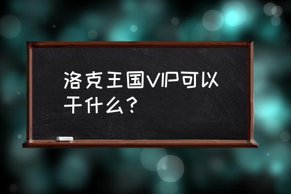 洛克王国vip可以干嘛 洛克王国VIP可以干什么？