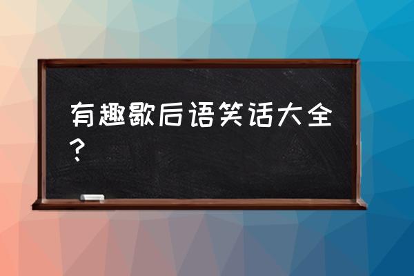 搞笑歇后语大全 笑话 有趣歇后语笑话大全？