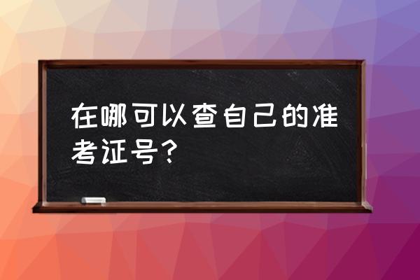 如何查询个人准考证号 在哪可以查自己的准考证号？