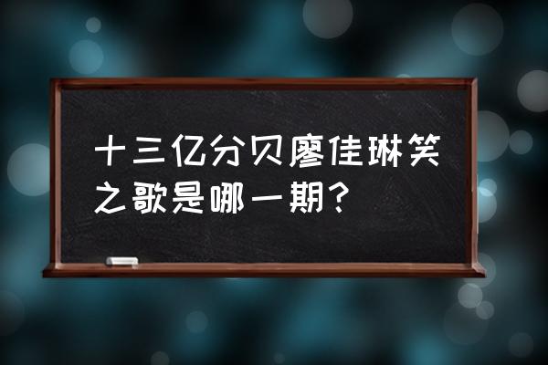 十三亿分贝陕西方言 十三亿分贝廖佳琳笑之歌是哪一期？