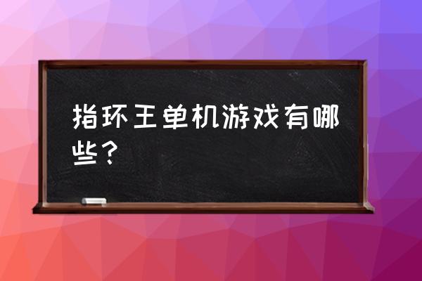 一款指环王的游戏 指环王单机游戏有哪些？