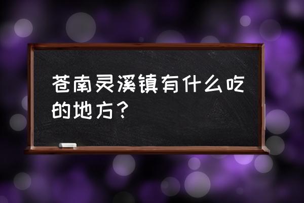 苍南县灵溪镇 苍南灵溪镇有什么吃的地方？