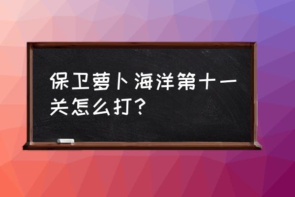 保卫萝卜1海洋11 保卫萝卜海洋第十一关怎么打？