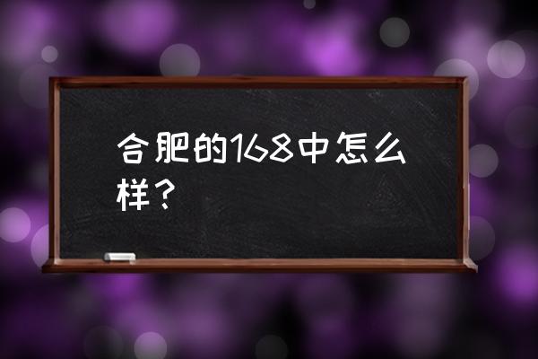 合肥168怎么样 合肥的168中怎么样？