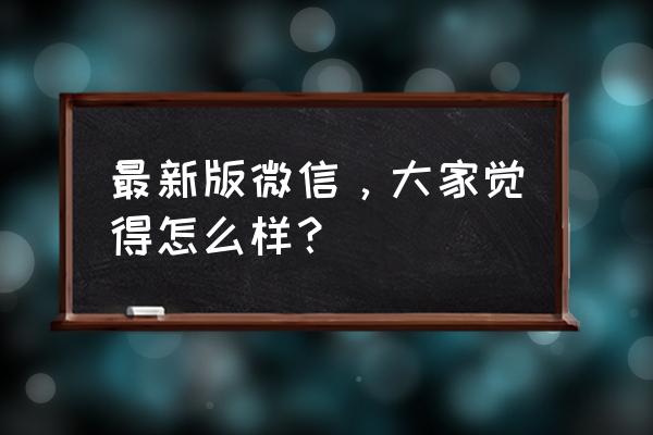 2020新版手机微信 最新版微信，大家觉得怎么样？